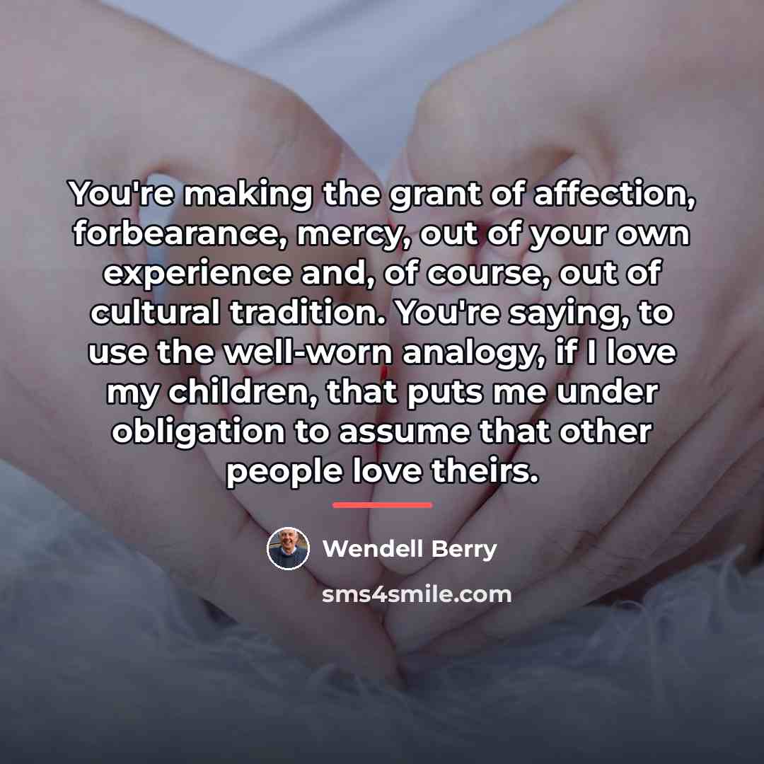 “You're making the grant of affection, forbearance, mercy, out of…” quote by Wendell Berry