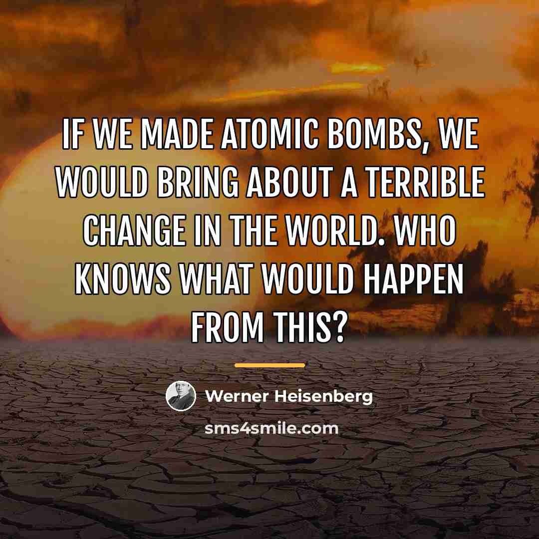 “If we made atomic bombs, we would bring about a…” quote by Werner Heisenberg