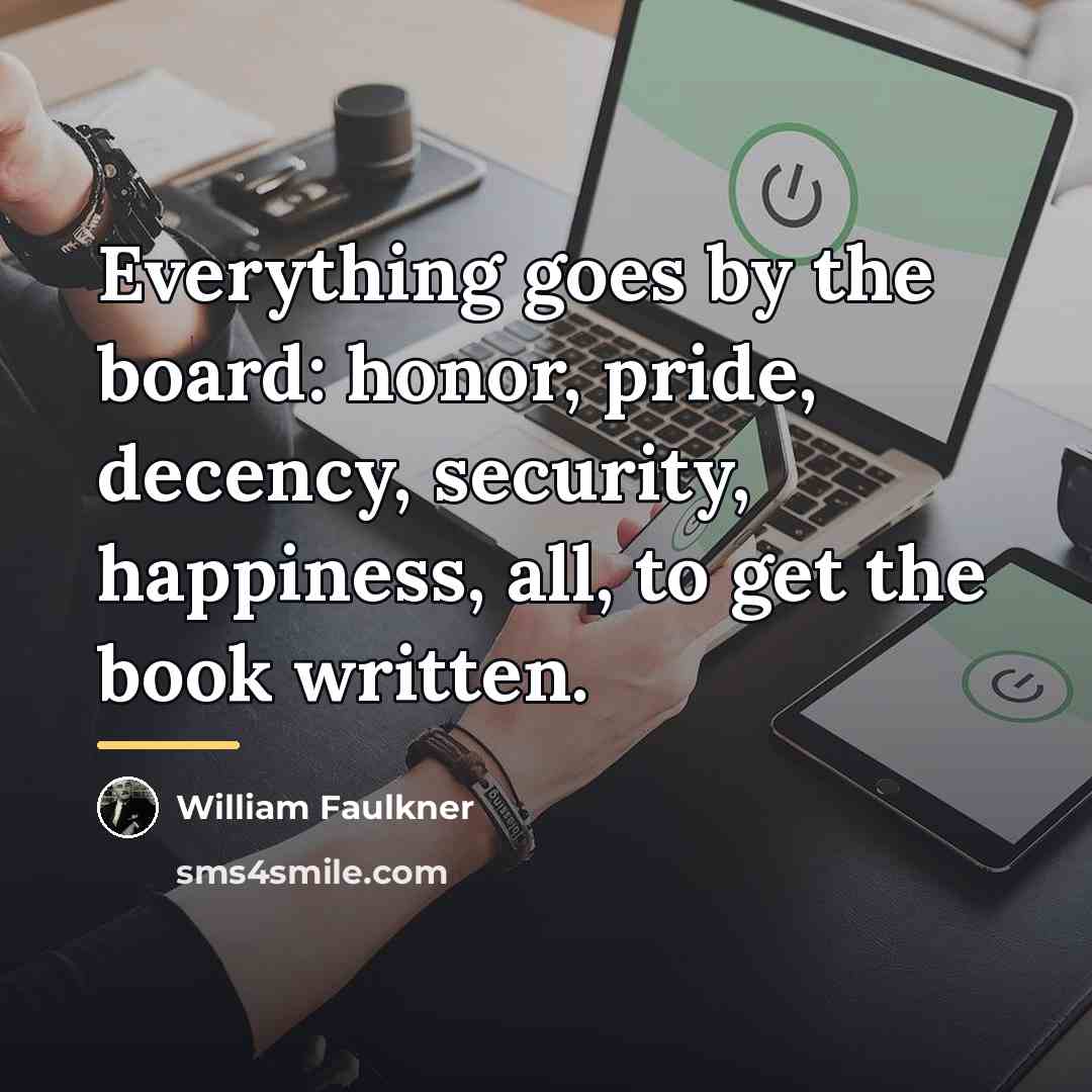 “Everything goes by the board: honor, pride, decency, security, happiness,…” quote by William Faulkner