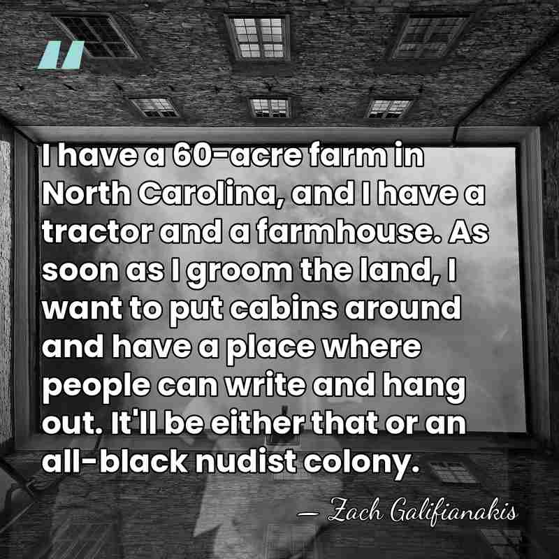 I have a 60-acre farm in North Carolina, and I have a&hellip; - Zach Galifianakis