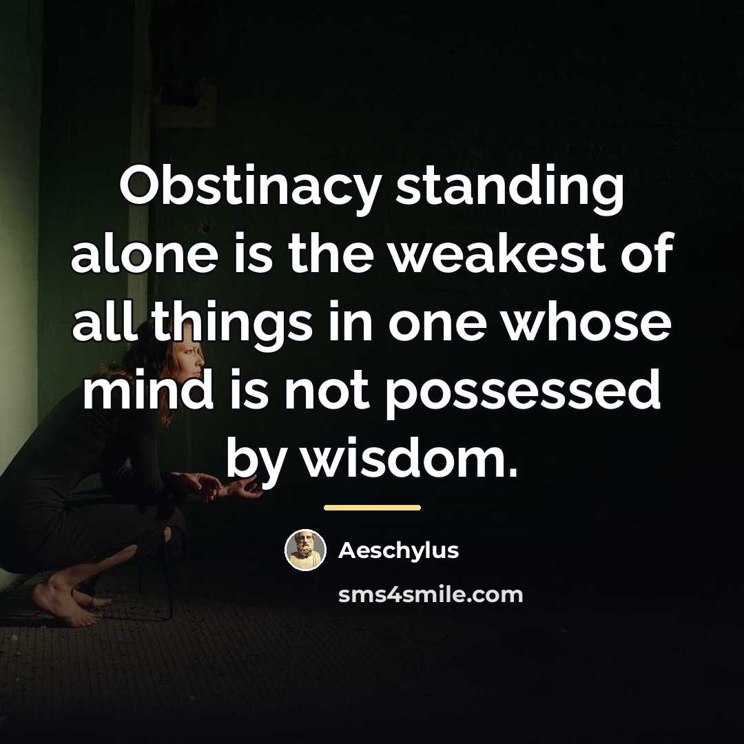 “Obstinacy standing alone is the weakest of all things in…” quote by Aeschylus