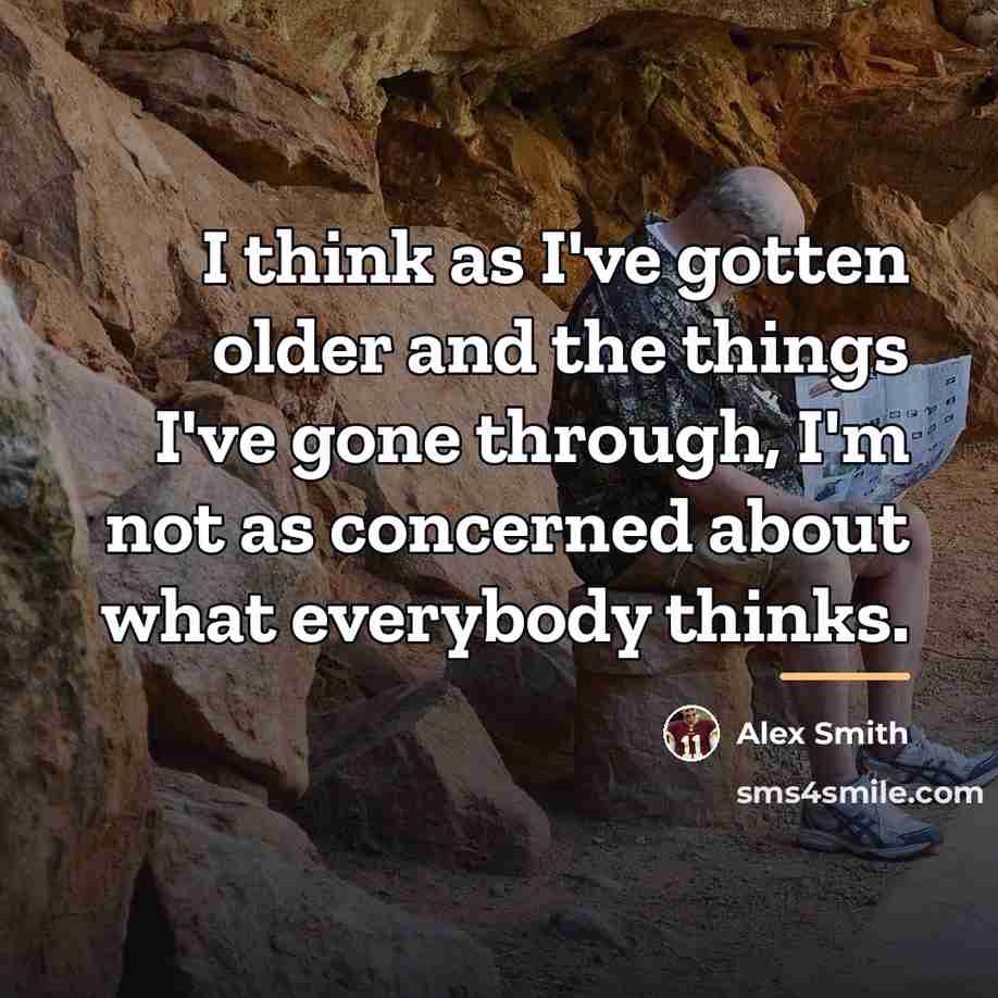 “I think as I've gotten older and the things I've…” quote by Alex Smith
