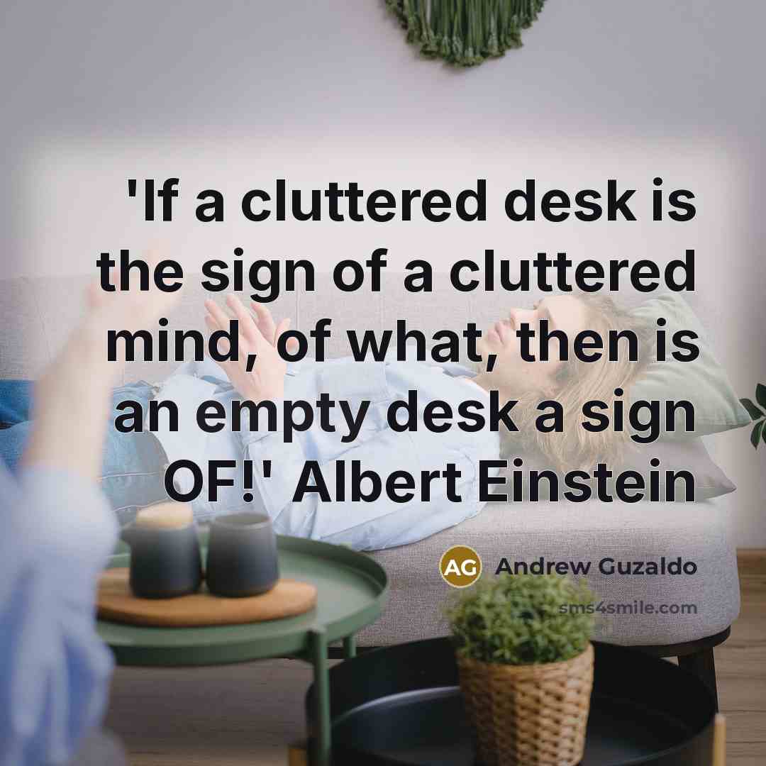 “'If a cluttered desk is the sign of a cluttered mind, of what, then is an empty desk a sign OF!' Albert Einstein” quote by Andrew Guzaldo