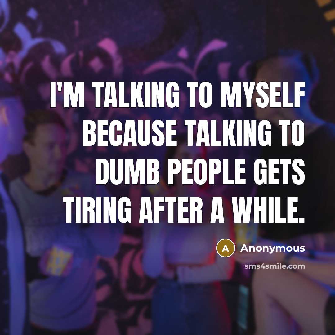 “I'm talking to myself because talking to dumb people gets…” quote by Anonymous