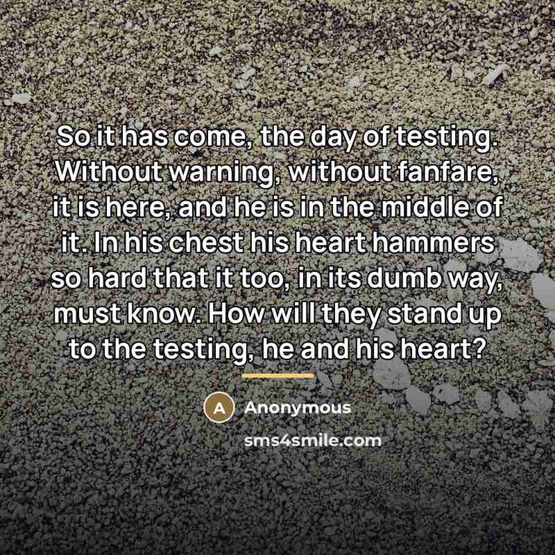 “So it has come, the day of testing. Without warning,…” quote by Anonymous