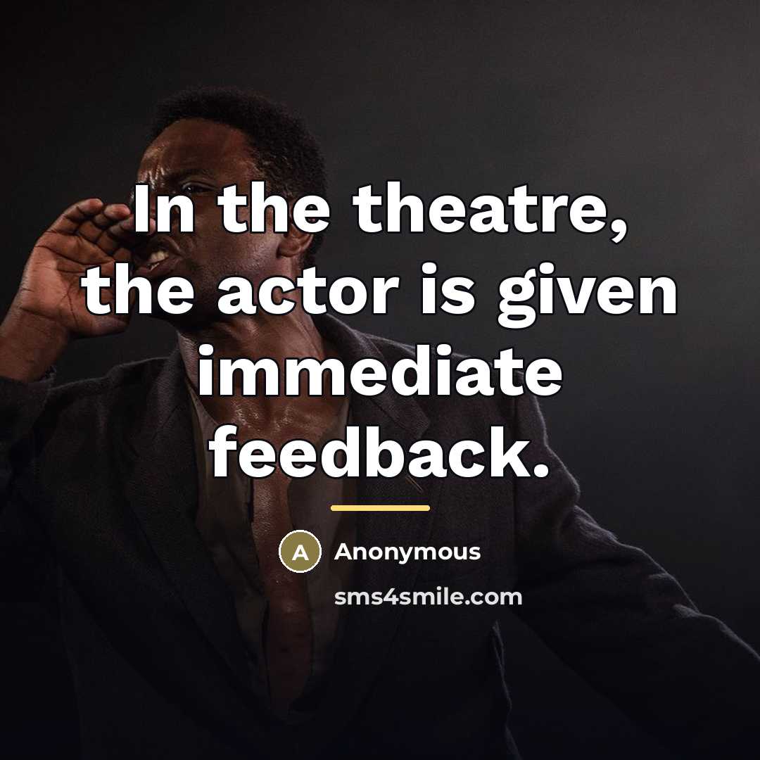 “In the theatre, the actor is given immediate feedback.…” quote by Anonymous
