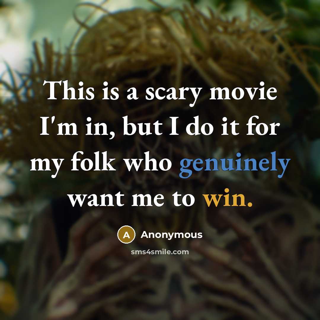 “This is a scary movie I'm in, but I do it for my folk who genuinely want me to win.” quote by Anonymous