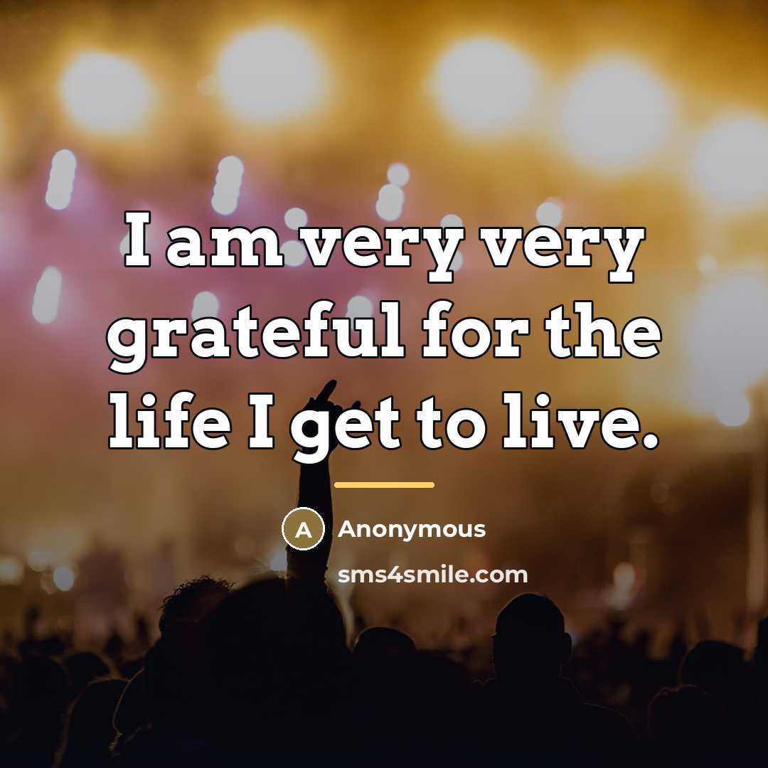 “I am very very grateful for the life I get…” quote by Anonymous