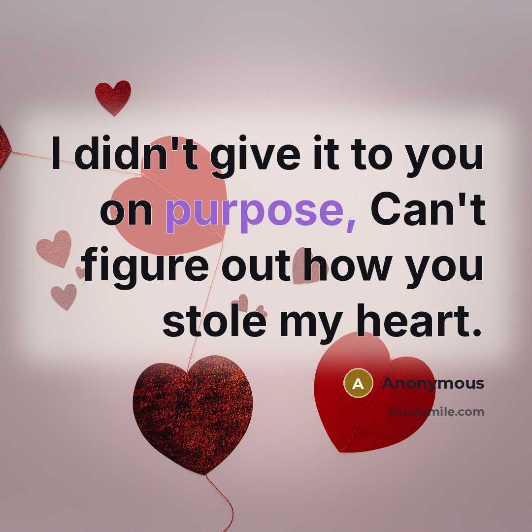 “I didn't give it to you on purpose, Can't figure out how you stole my heart.” quote by Anonymous