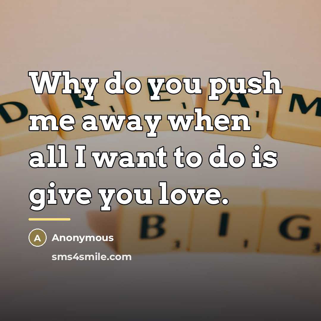 “Why do you push me away when all I want…” quote by Anonymous