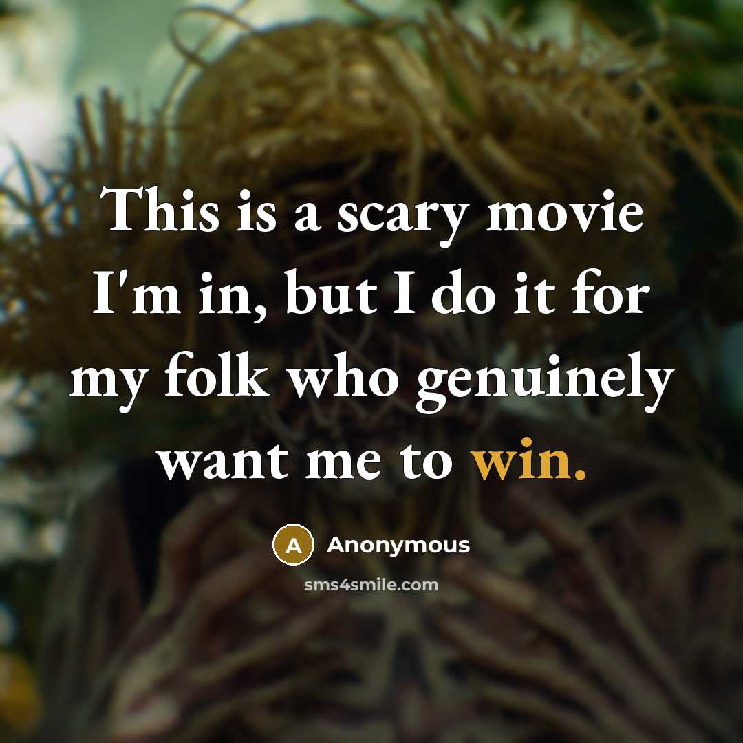 “This is a scary movie I'm in, but I do it for my folk who genuinely want me to win.” quote by Anonymous