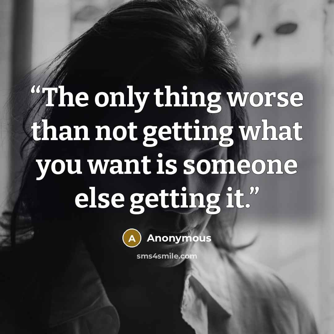 “The only thing worse than not getting what you want is someone else getting it.” quote by Anonymous