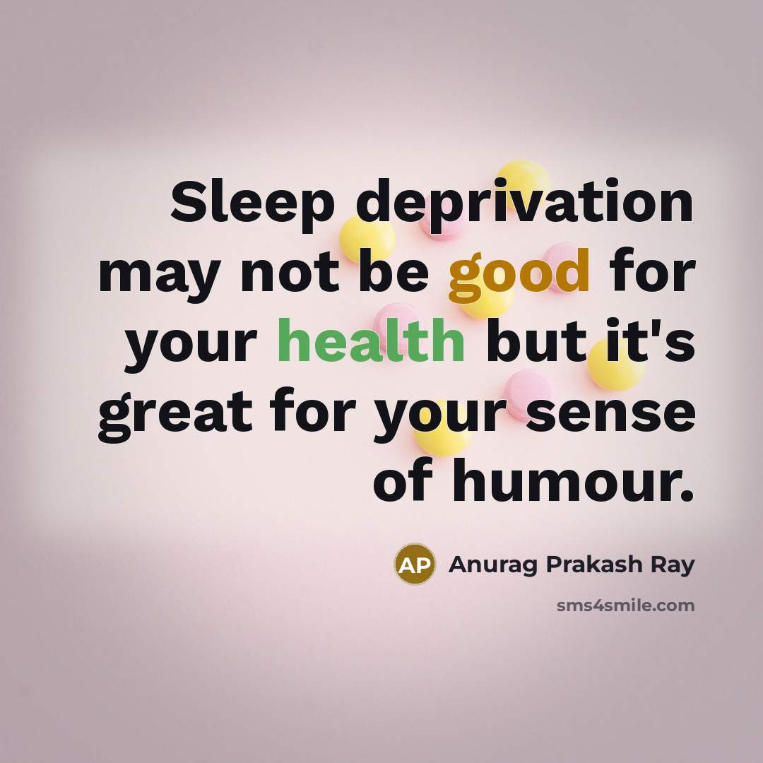 “Sleep deprivation may not be good for your health but…” quote by Anurag Prakash Ray