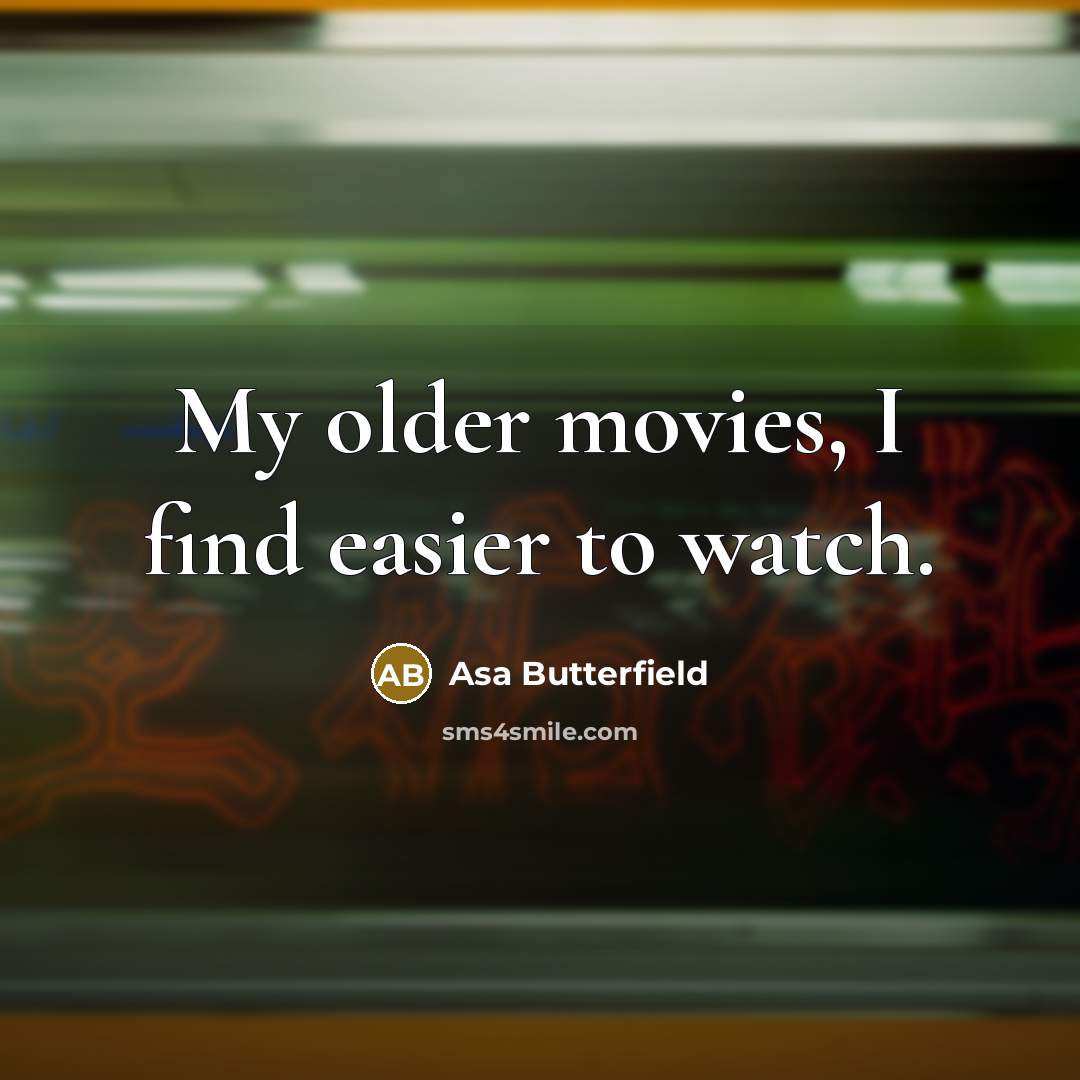 “My older movies, I find easier to watch.…” quote by Asa Butterfield
