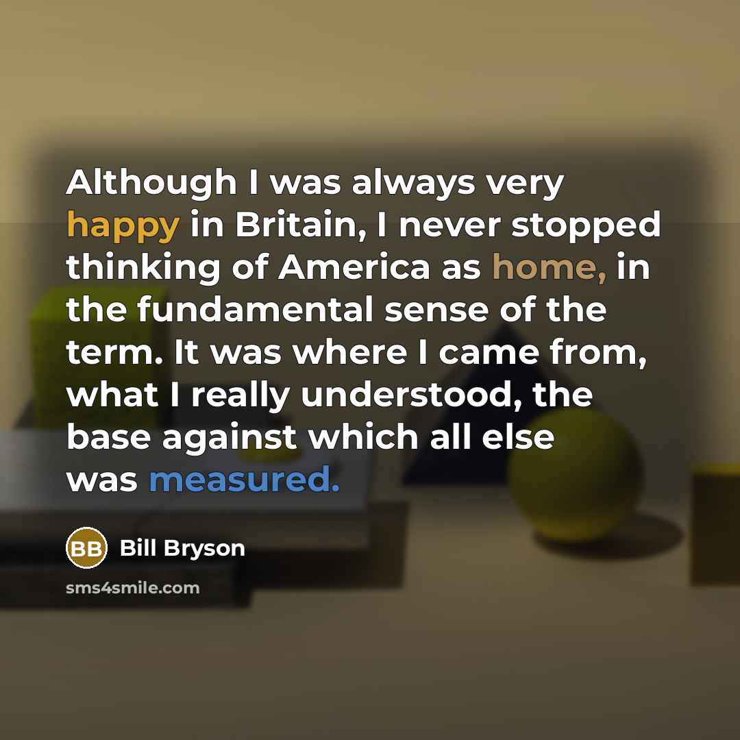 “Although I was always very happy in Britain, I never…” quote by Bill Bryson