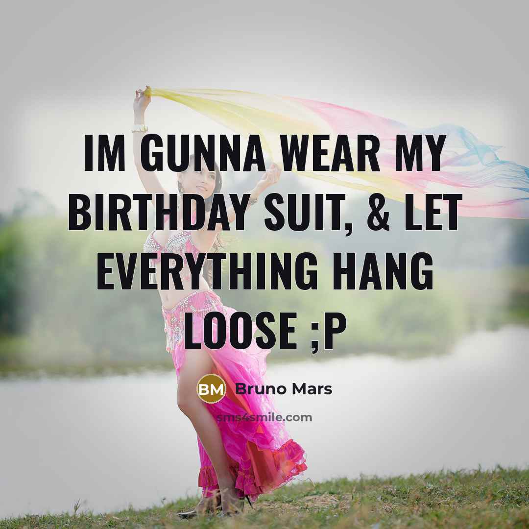“Im gunna wear my birthday suit, & let everything hang…” quote by Bruno Mars
