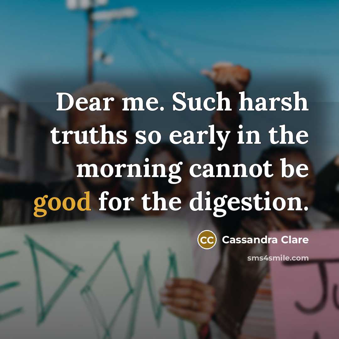 “Dear me. Such harsh truths so early in the morning…” quote by Cassandra Clare