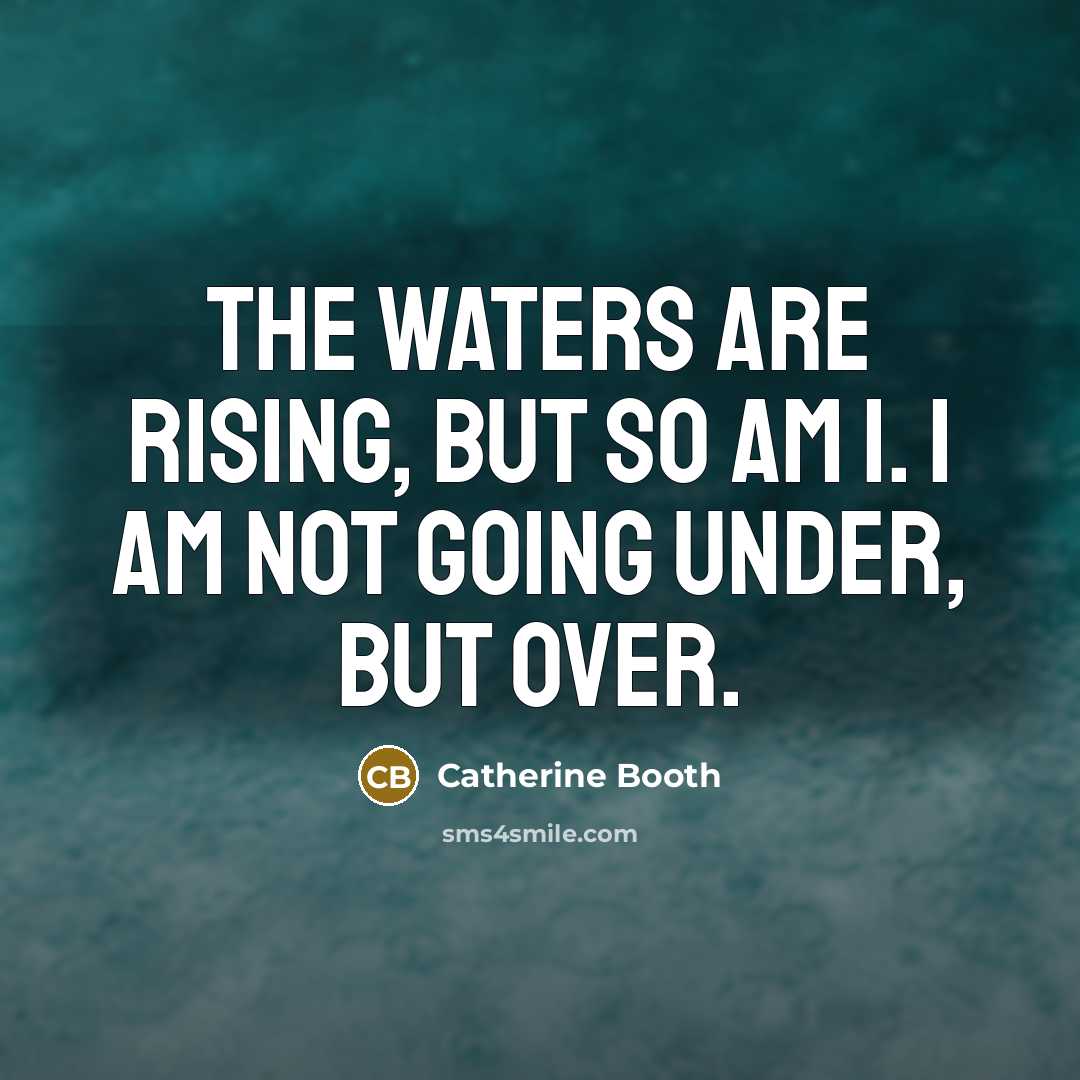“The waters are rising, but so am I. I am…” quote by Catherine Booth
