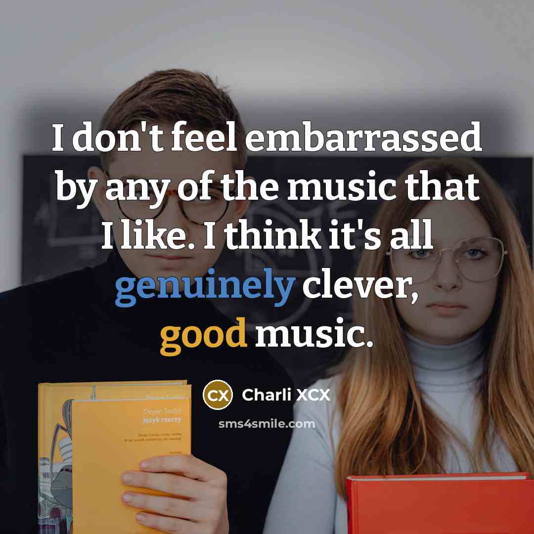 “I don't feel embarrassed by any of the music that…” quote by Charli XCX