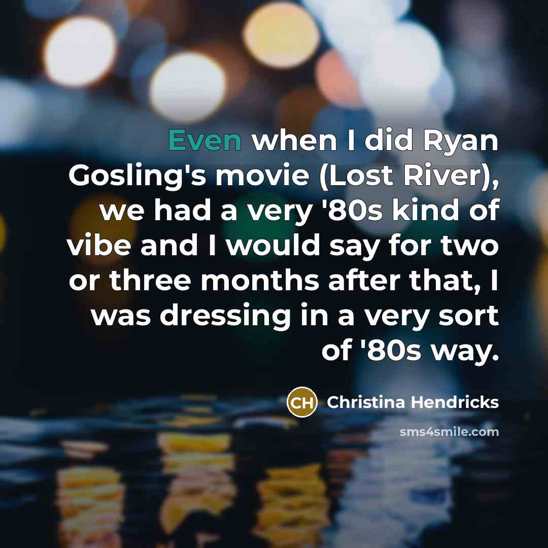 “Even when I did Ryan Gosling's movie (Lost River), we…” quote by Christina Hendricks