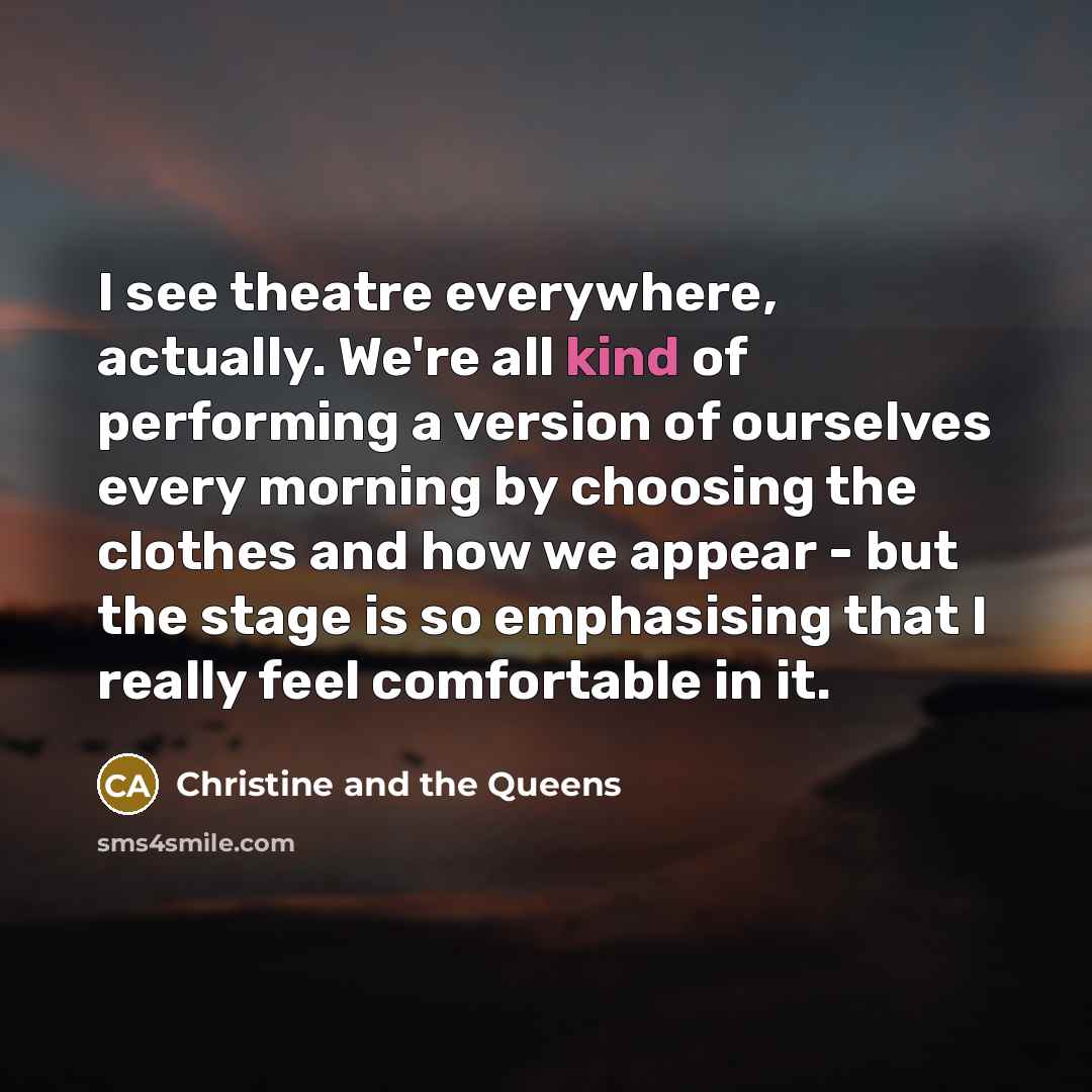 “I see theatre everywhere, actually. We're all kind of performing…” quote by Christine and the Queens
