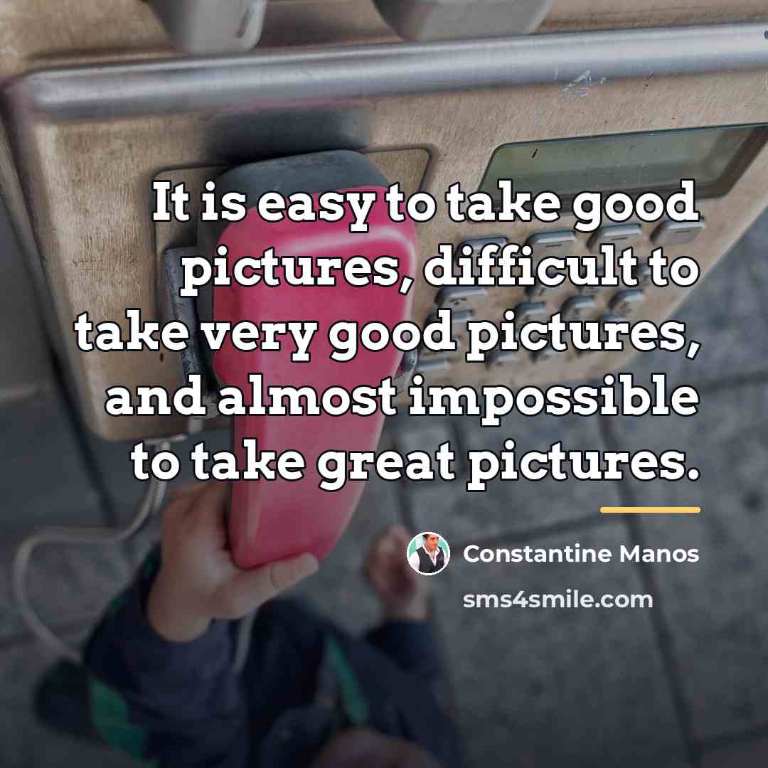 “It is easy to take good pictures, difficult to take…” quote by Constantine Manos