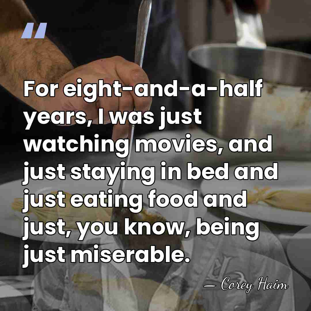 For eight-and-a-half years, I was just watching movies, and just staying in&hellip; - Corey Haim