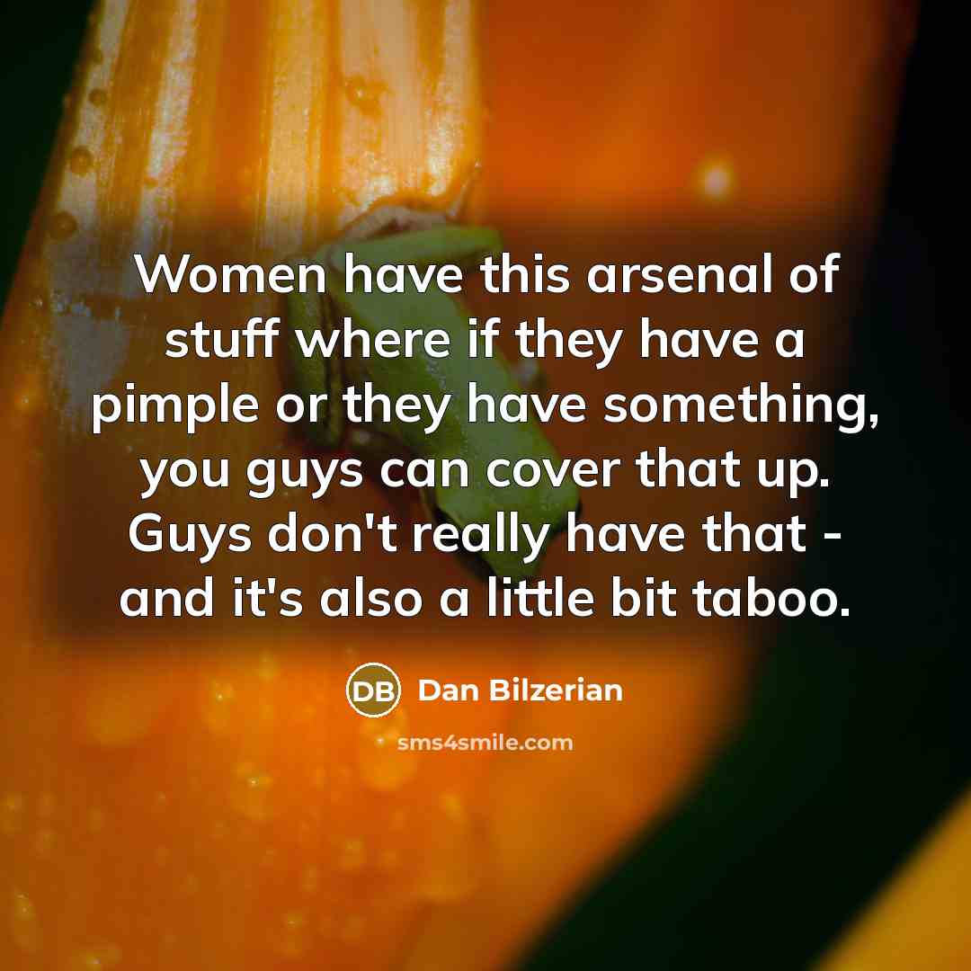 “Women have this arsenal of stuff where if they have a pimple or they have something, you guys can cover that up. Guys don't really have that - and it's also a little bit taboo.” quote by Dan Bilzerian