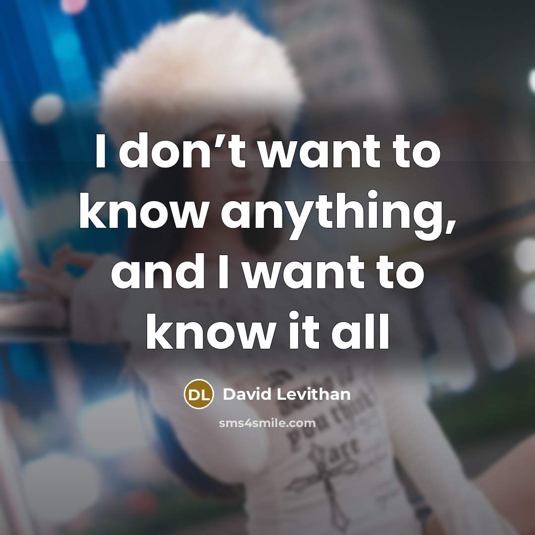 “I don’t want to know anything, and I want to…” quote by David Levithan