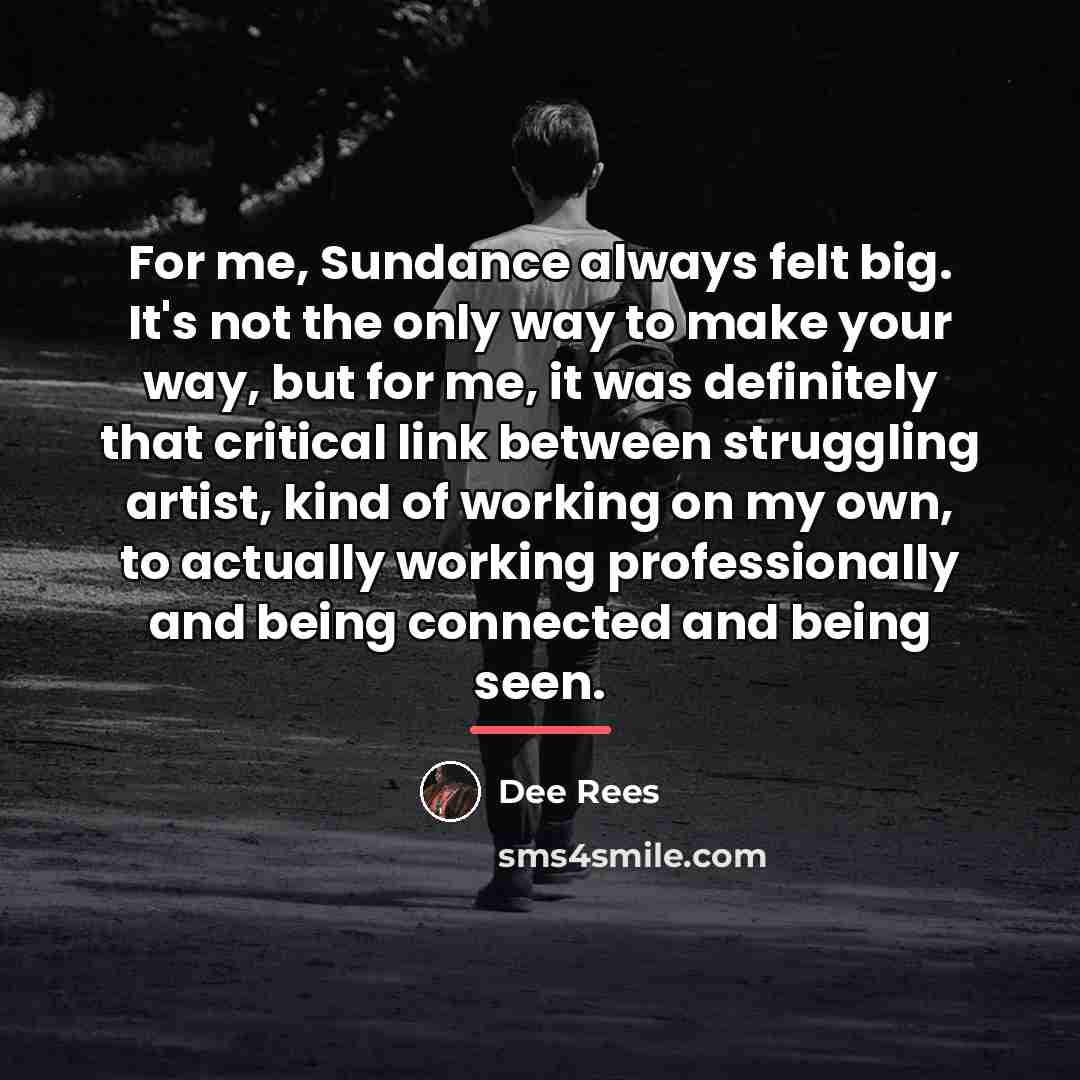 “For me, Sundance always felt big. It's not the only…” quote by Dee Rees