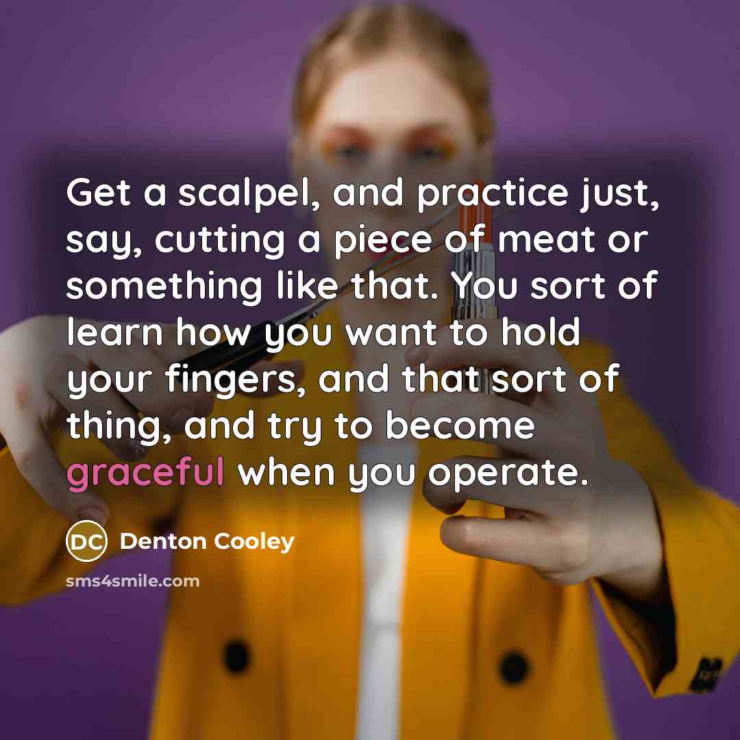 “Get a scalpel, and practice just, say, cutting a piece…” quote by Denton Cooley