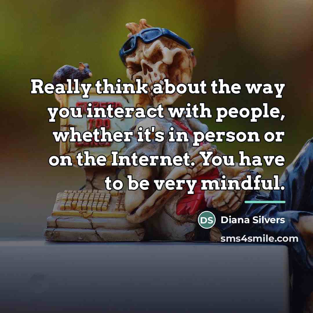 “Really think about the way you interact with people, whether…” quote by Diana Silvers