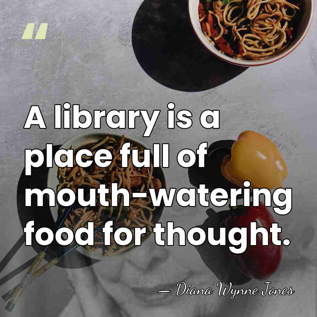 A library is a place full of mouth-watering food for thought. - Diana Wynne Jones