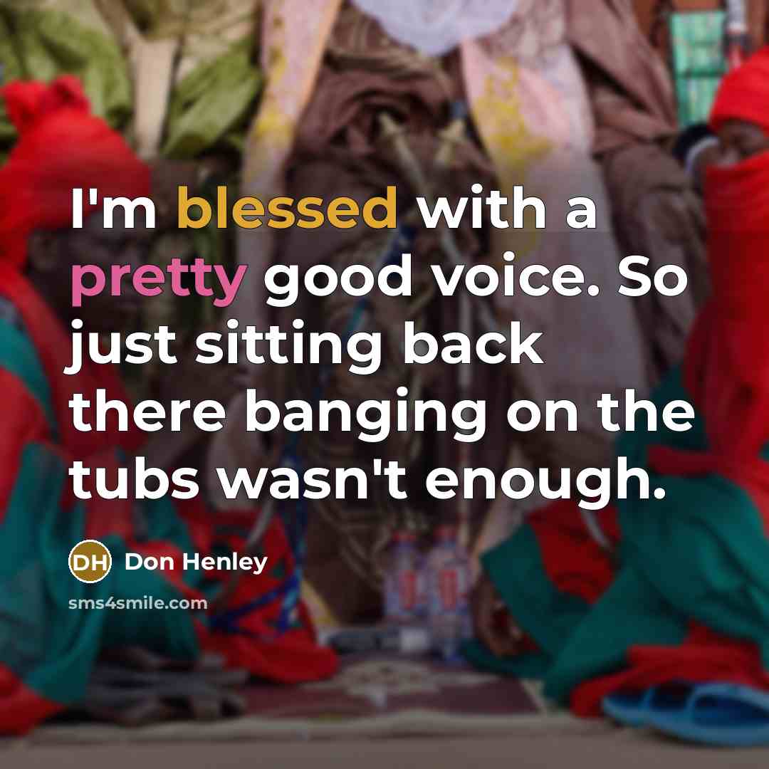 “I'm blessed with a pretty good voice. So just sitting…” quote by Don Henley