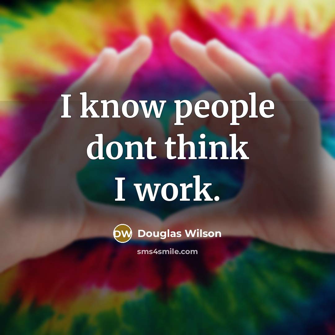 “I know people dont think I work.…” quote by Douglas Wilson