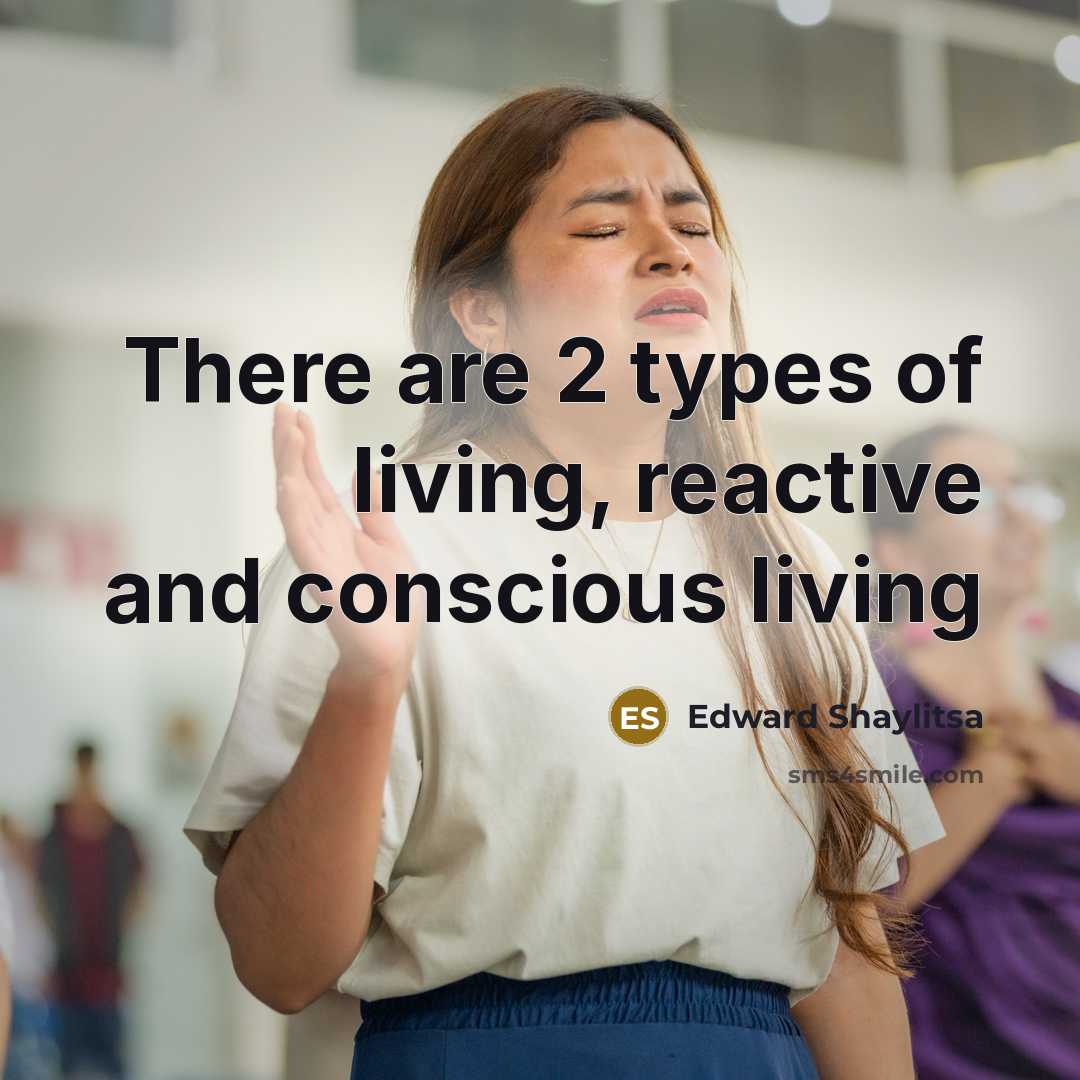 “There are 2 types of living, reactive and conscious living…” quote by Edward Shaylitsa