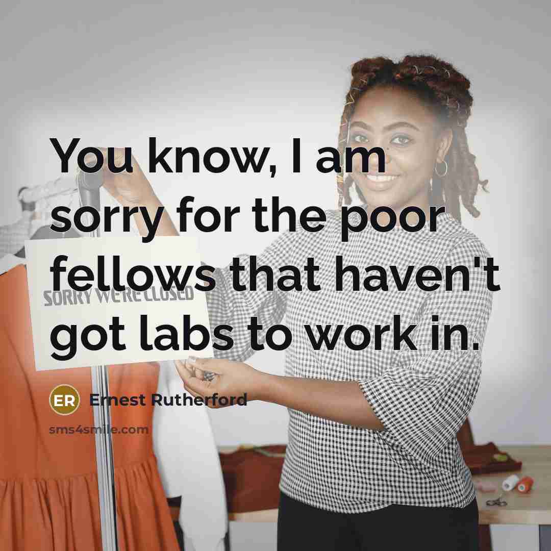 “You know, I am sorry for the poor fellows that…” quote by Ernest Rutherford