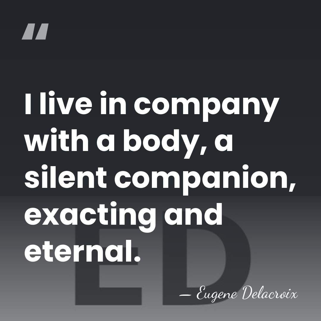 I live in company with a body, a silent companion, exacting and&hellip; - Eugene Delacroix