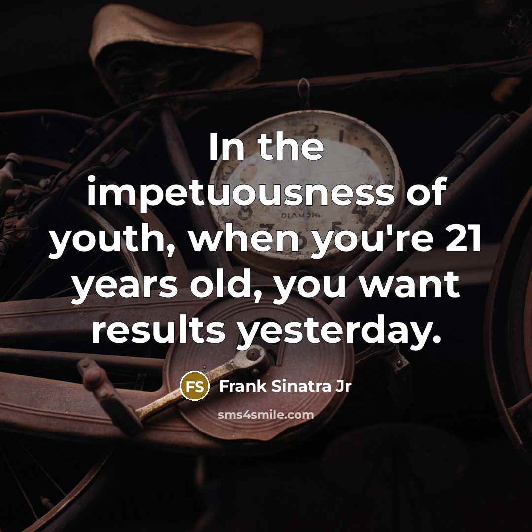 “In the impetuousness of youth, when you're 21 years old,…” quote by Frank Sinatra Jr
