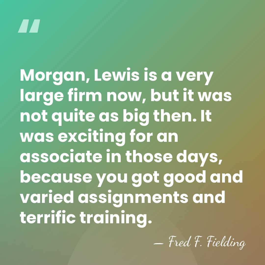 Morgan, Lewis is a very large firm now, but it was not&hellip; - Fred F. Fielding
