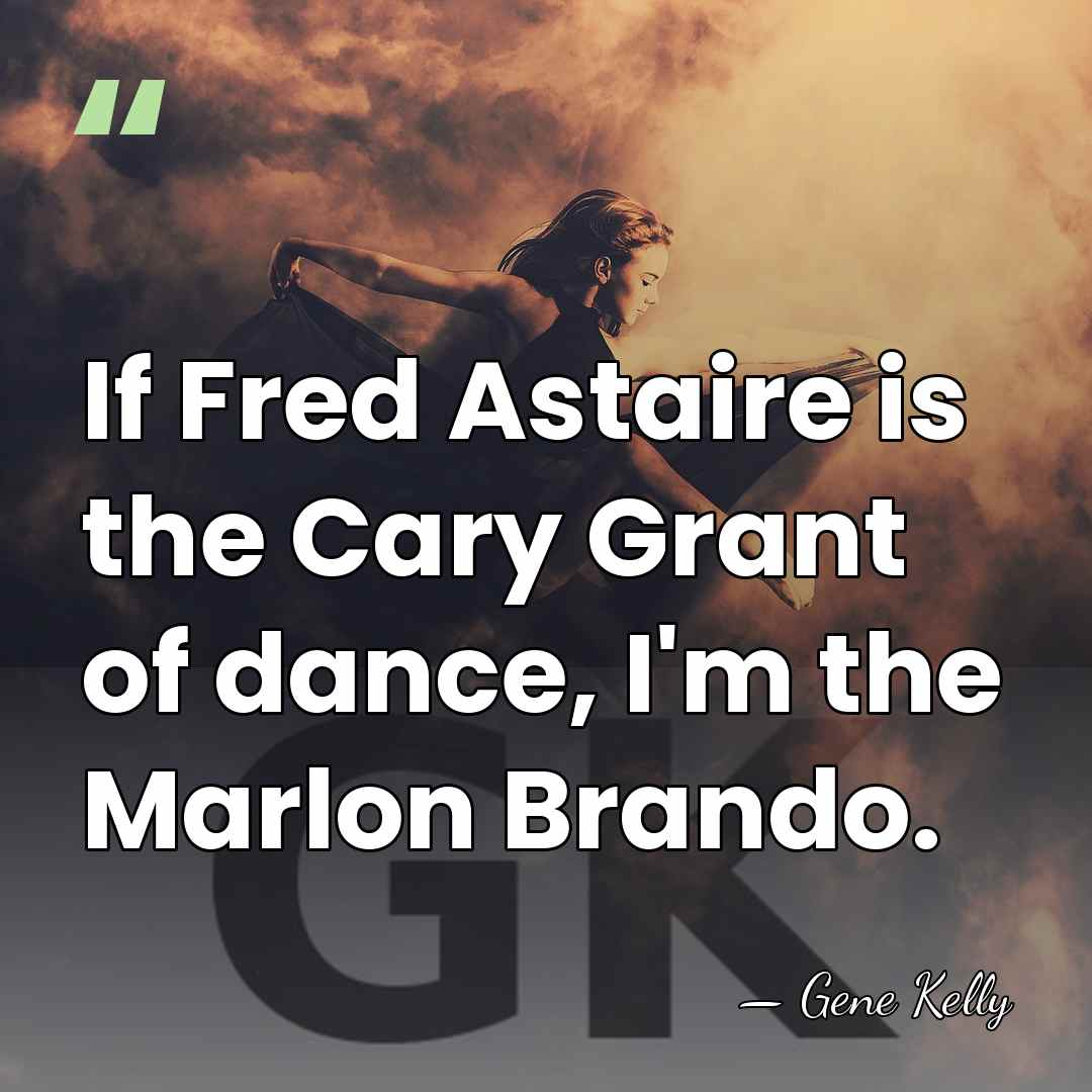 If Fred Astaire is the Cary Grant of dance, I'm the Marlon&hellip; - Gene Kelly