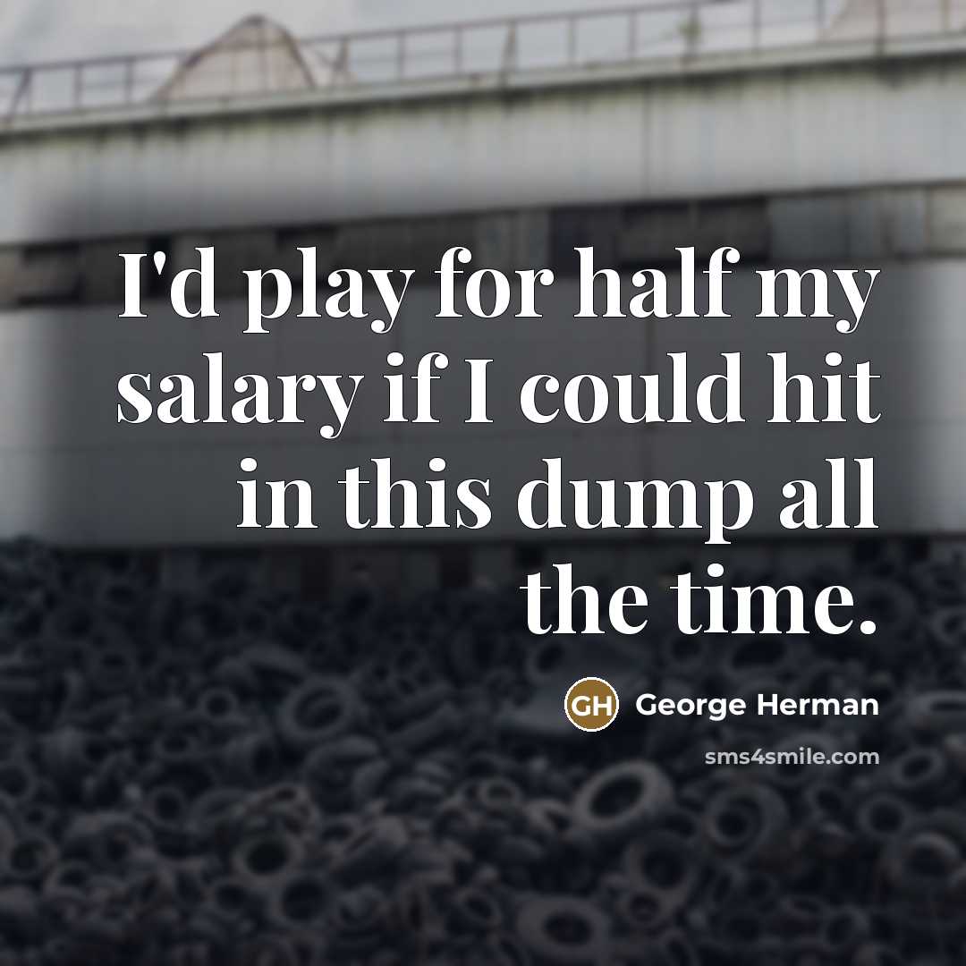 “I'd play for half my salary if I could hit…” quote by George Herman