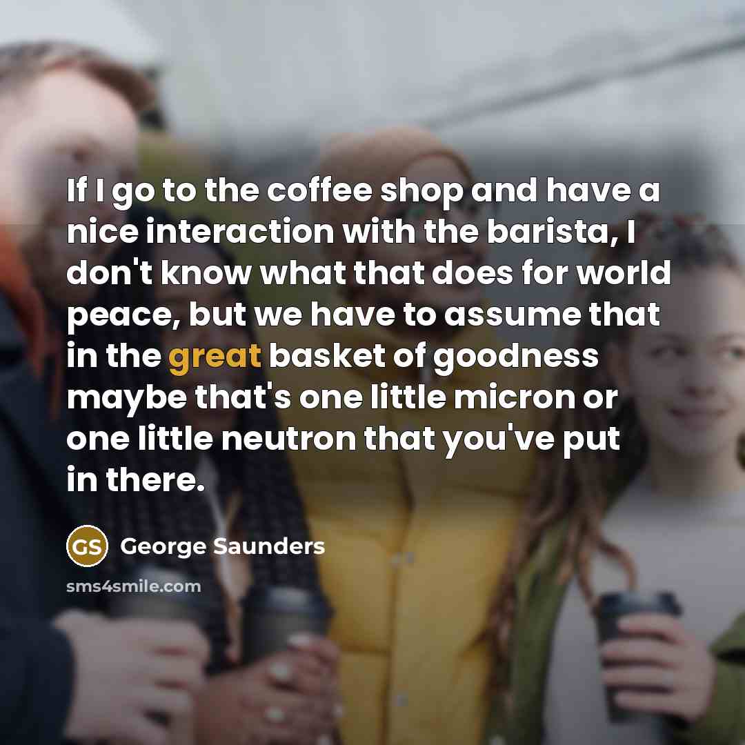 “If I go to the coffee shop and have a…” quote by George Saunders