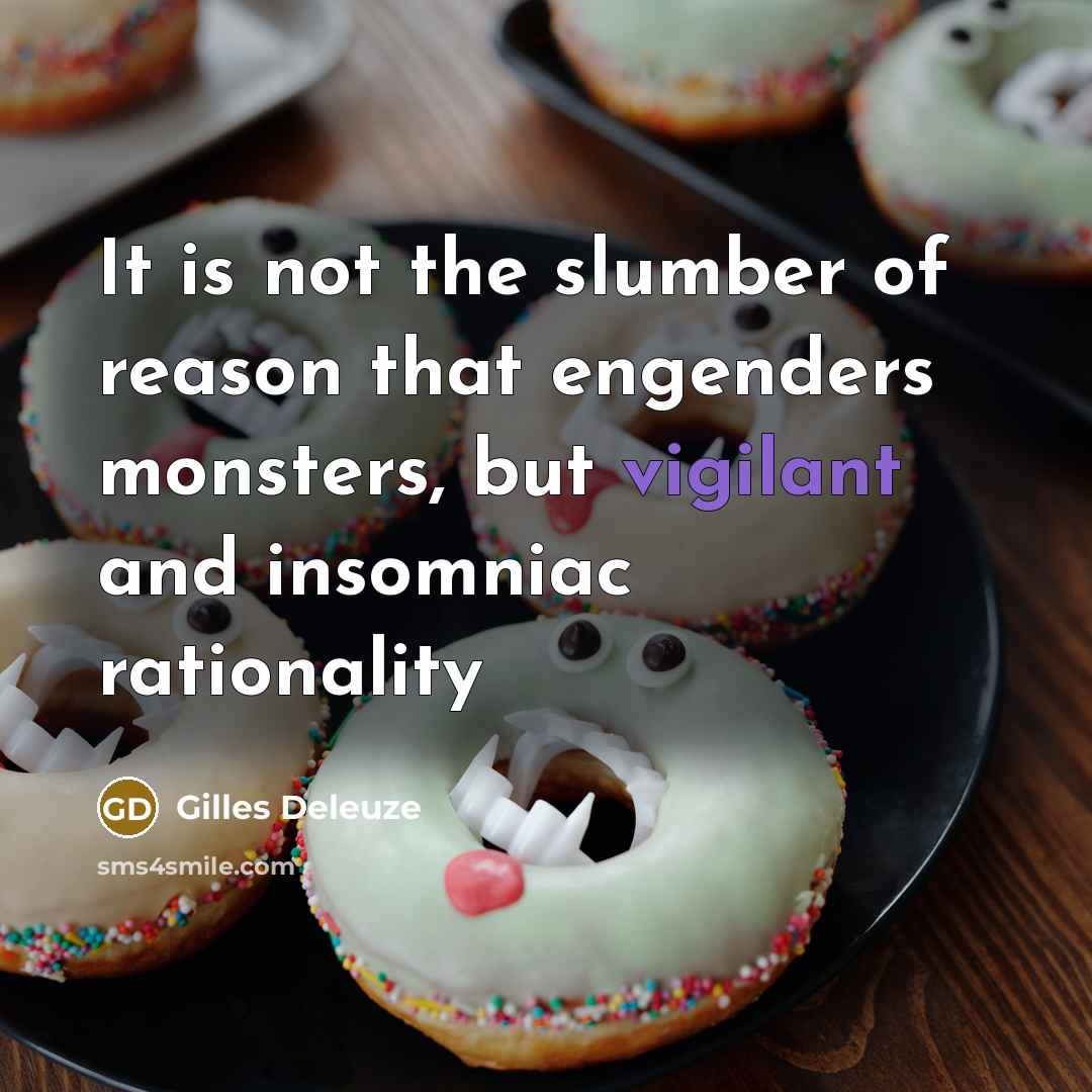 “It is not the slumber of reason that engenders monsters,…” quote by Gilles Deleuze