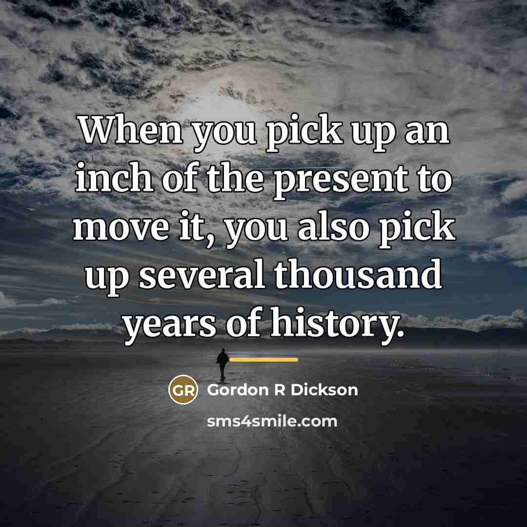 “When you pick up an inch of the present to…” quote by Gordon R Dickson
