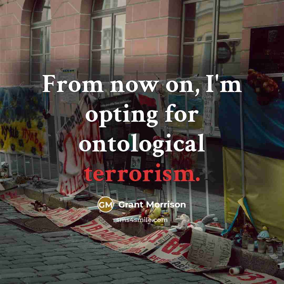 “From now on, I'm opting for ontological terrorism.…” quote by Grant Morrison