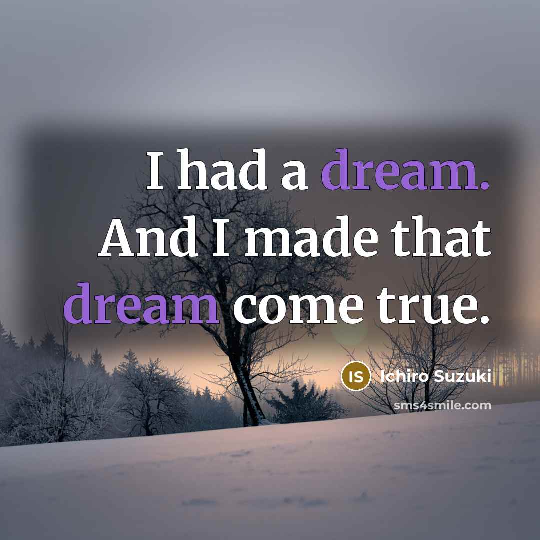 “I had a dream. And I made that dream come…” quote by Ichiro Suzuki