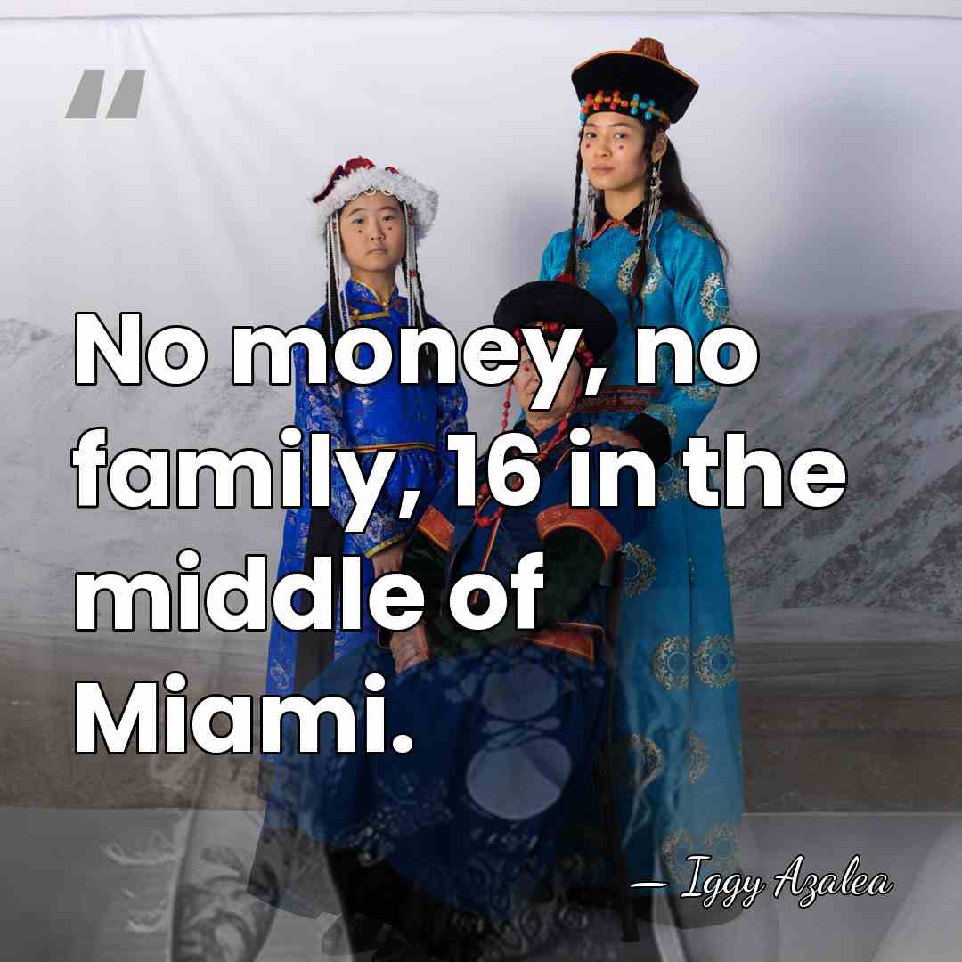 No money, no family, 16 in the middle of Miami. - Iggy Azalea