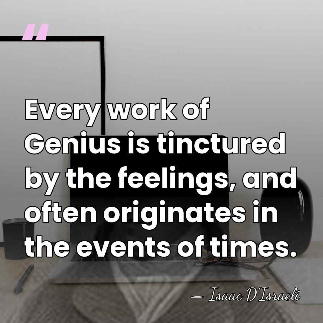 Every work of Genius is tinctured by the feelings, and often originates&hellip; - Isaac D'Israeli