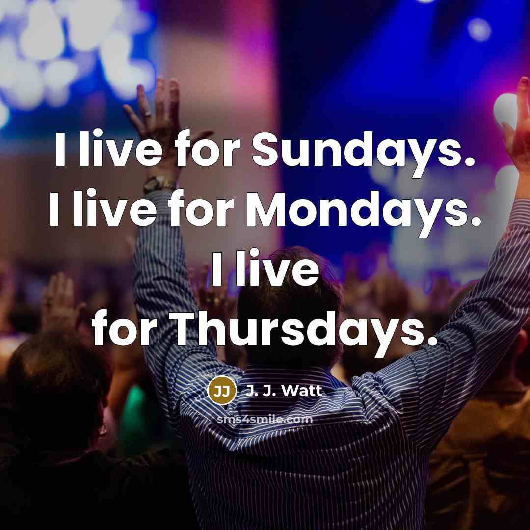“I live for Sundays. I live for Mondays. I live…” quote by J. J. Watt